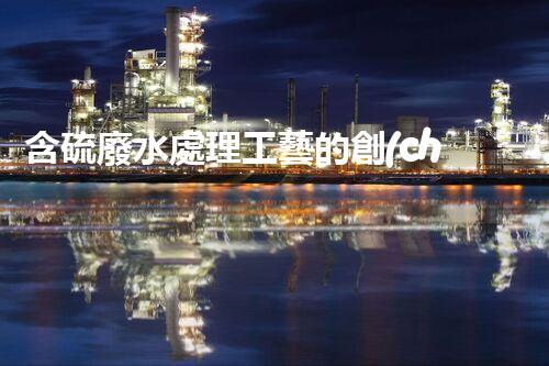 含硫廢水處理工藝的創(chuàng)新與以后？